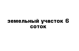 земельный участок 6 соток 